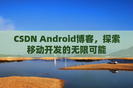 CSDN Android博客，探索移动开发的无限可能